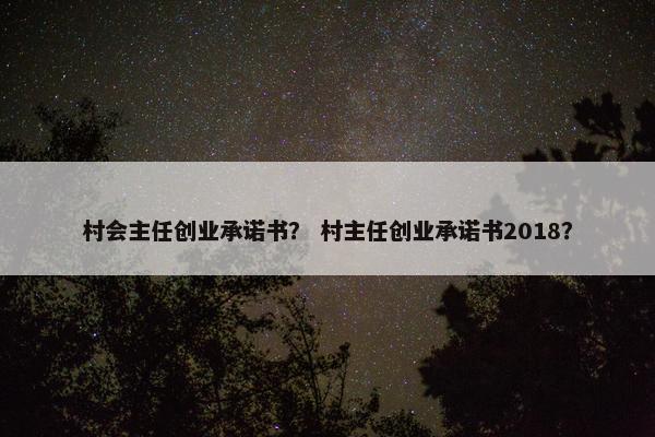 村会主任创业承诺书? 村主任创业承诺书2018?
