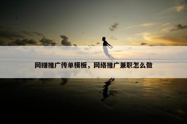 网赚推广传单模板,网络推广兼职怎么做