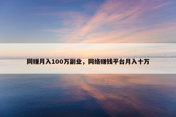 网赚月入100万副业,网络赚钱平台月入十万