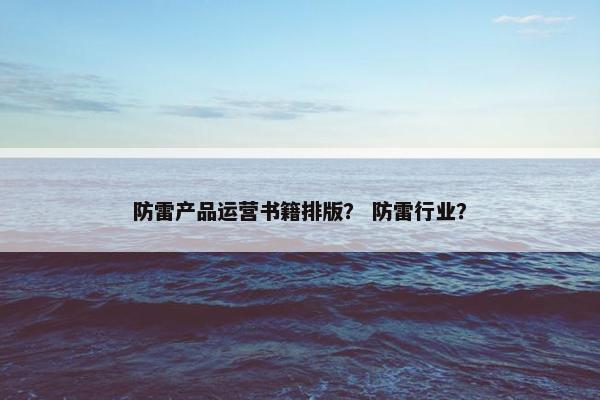 防雷产品运营书籍排版? 防雷行业?
