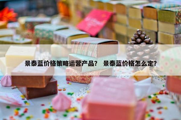 景泰蓝价格策略运营产品？ 景泰蓝价格怎么定？