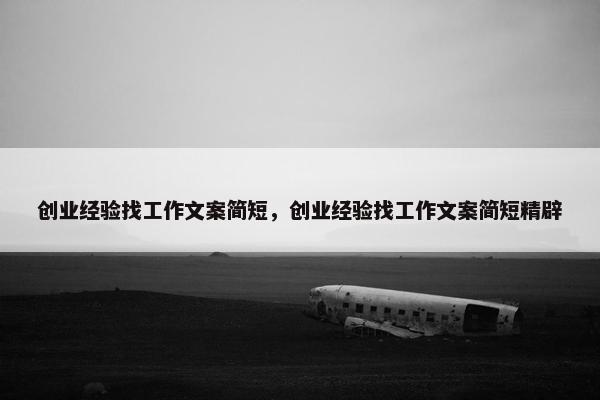 创业经验找工作文案简短,创业经验找工作文案简短精辟