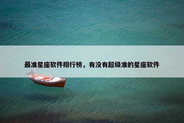 最准星座软件排行榜,有没有超级准的星座软件