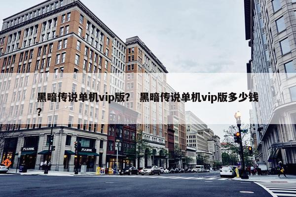 黑暗传说单机vip版? 黑暗传说单机vip版多少钱? 黑暗传说单机vip版? 黑暗传说单机vip版多少钱?