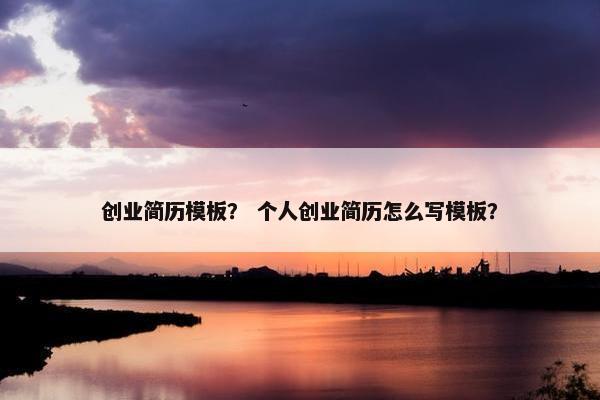创业简历模板? 个人创业简历怎么写模板?
