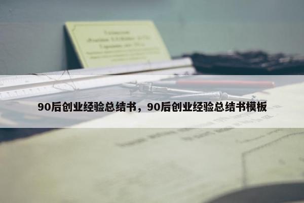 90后创业经验总结书,90后创业经验总结书模板