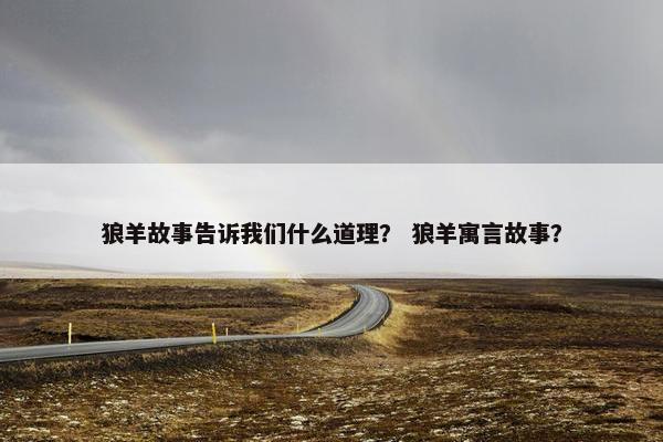 狼羊故事告诉我们什么道理? 狼羊寓言故事?