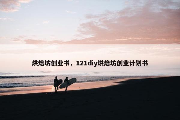 烘焙坊创业书，121diy烘焙坊创业计划书