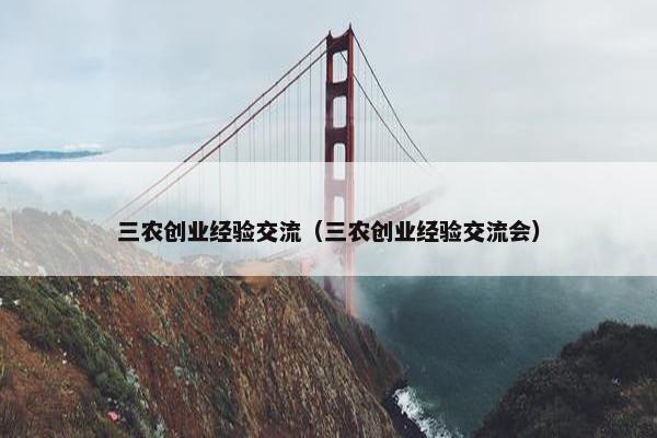 三农创业经验交流（三农创业经验交流会）
