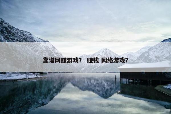 靠谱网赚游戏? 赚钱 网络游戏?