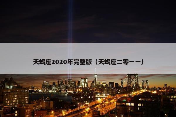 天蝎座2020年完整版(天蝎座二零一一)