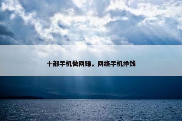 十部手机做网赚,网络手机挣钱