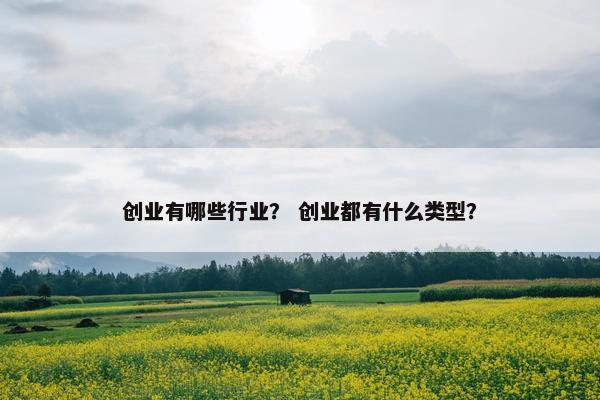 创业有哪些行业? 创业都有什么类型?