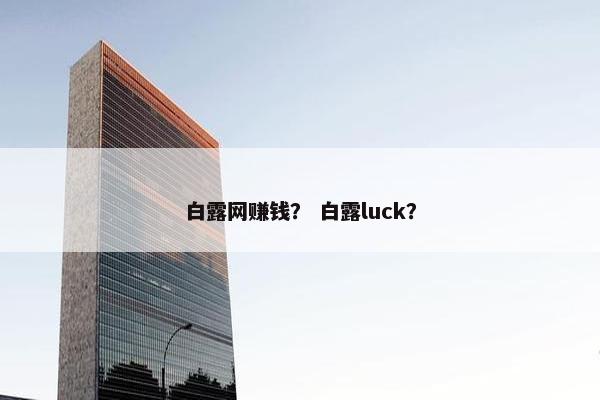 白露网赚钱? 白露luck?