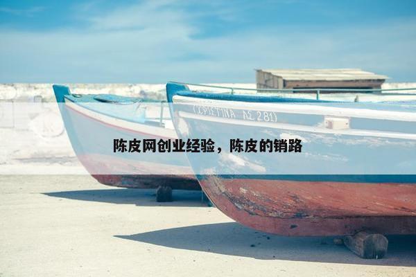 陈皮网创业经验，陈皮的销路