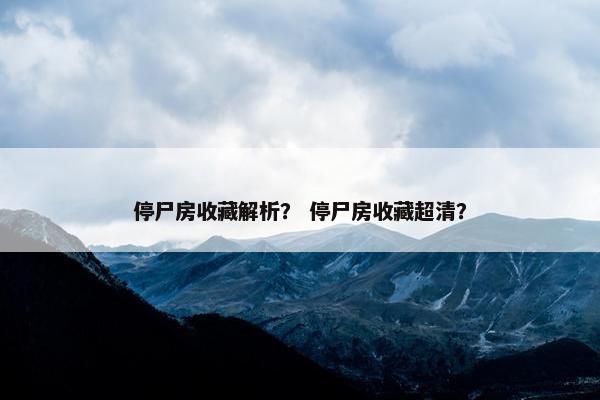 停尸房收藏解析? 停尸房收藏超清?