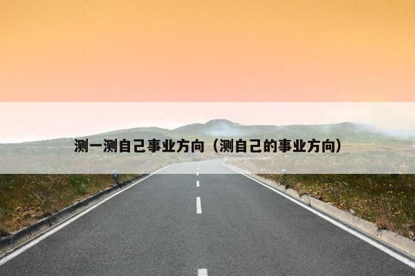 测一测自己事业方向（测自己的事业方向）