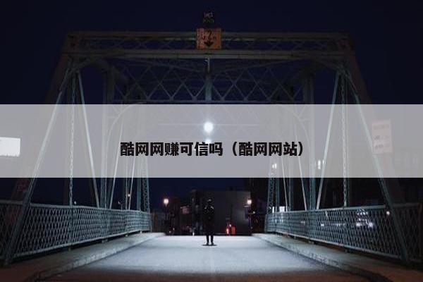 酷网网赚可信吗（酷网网站）