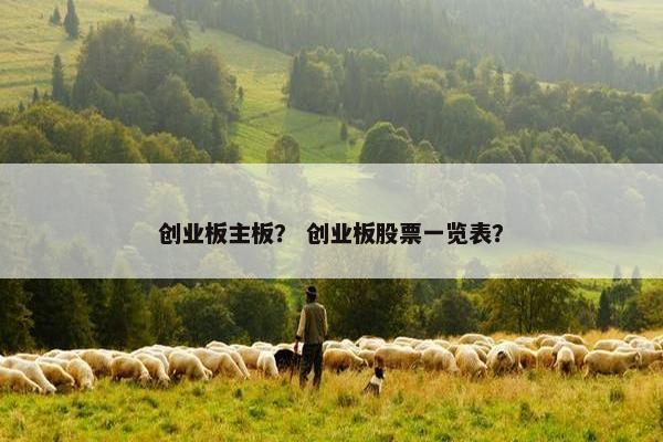 创业板主板？ 创业板股票一览表？