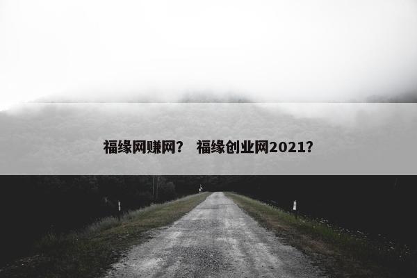 福缘网赚网？ 福缘创业网2021？