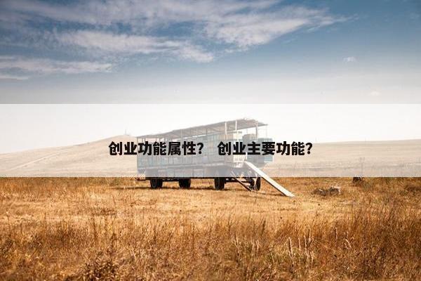 创业功能属性？ 创业主要功能？