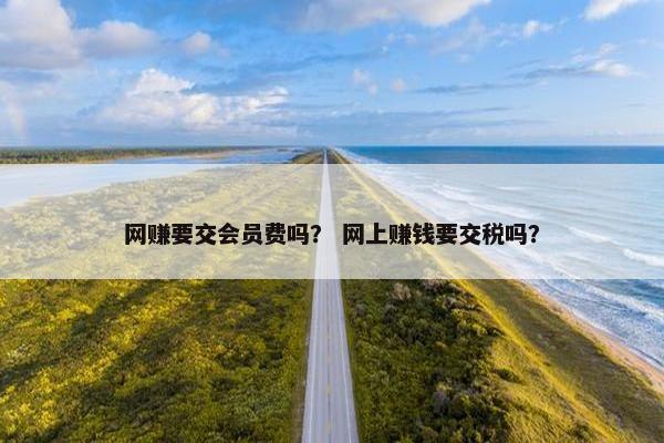 网赚要交会员费吗？ 网上赚钱要交税吗？