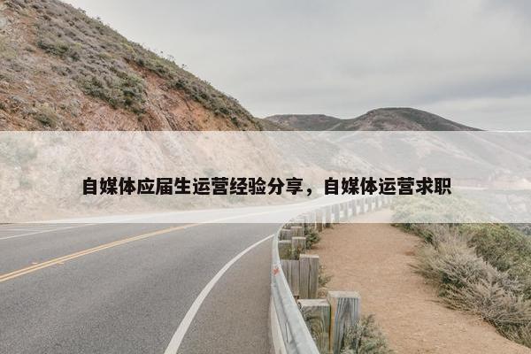 自媒体应届生运营经验分享，自媒体运营求职