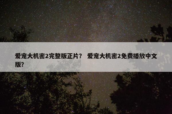 爱宠大机密2完整版正片？ 爱宠大机密2免费播放中文版？