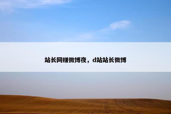 站长网赚微博夜，d站站长微博