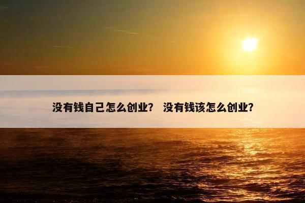 没有钱自己怎么创业? 没有钱该怎么创业?