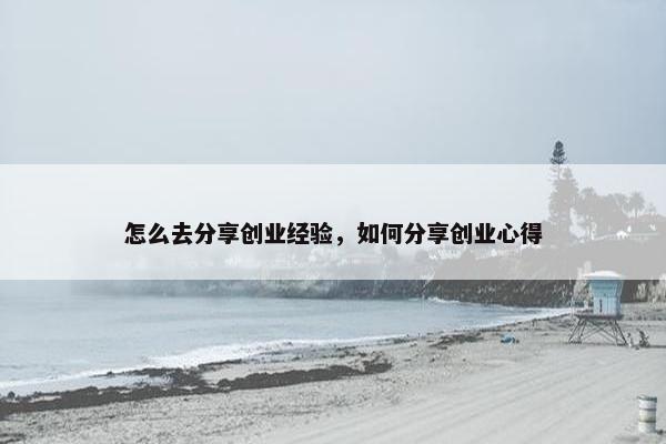 怎么去分享创业经验，如何分享创业心得