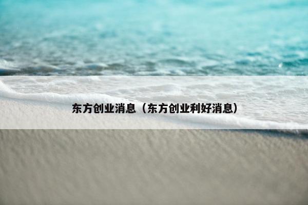 东方创业消息（东方创业利好消息）