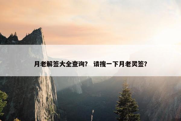 月老解签大全查询？ 请搜一下月老灵签？