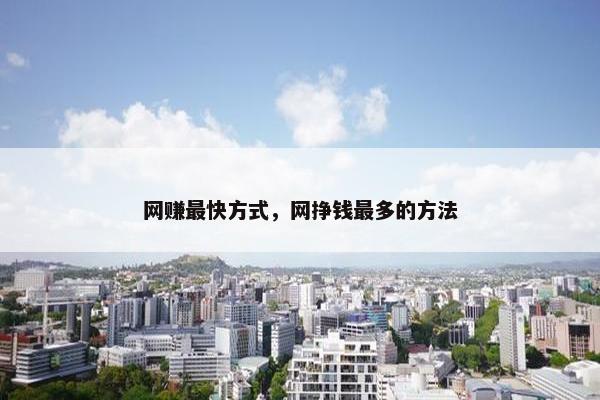 网赚最快方式，网挣钱最多的方法