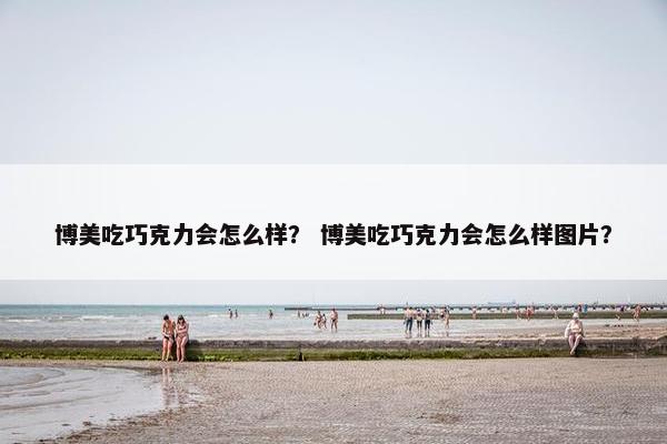 博美吃巧克力会怎么样？ 博美吃巧克力会怎么样图片？