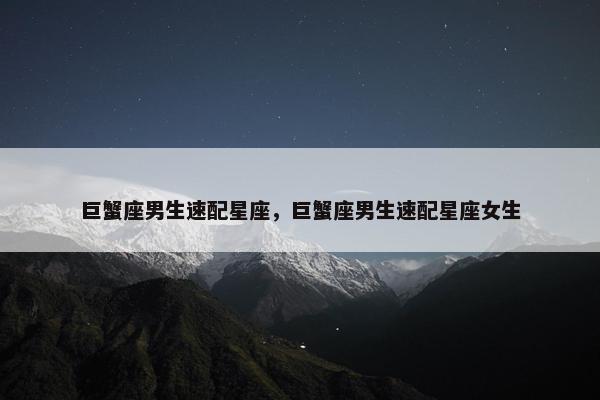 巨蟹座男生速配星座，巨蟹座男生速配星座女生