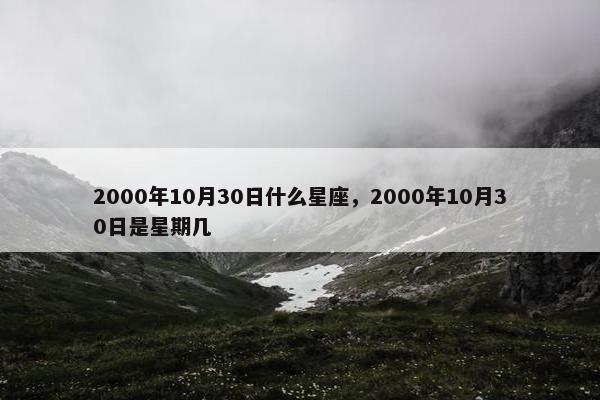 2000年10月30日什么星座，2000年10月30日是星期几