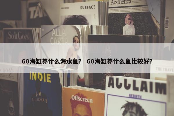 60海缸养什么海水鱼？ 60海缸养什么鱼比较好？