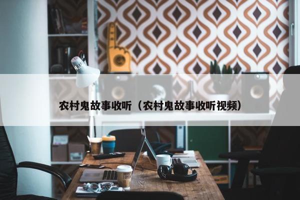 农村鬼故事收听（农村鬼故事收听视频）