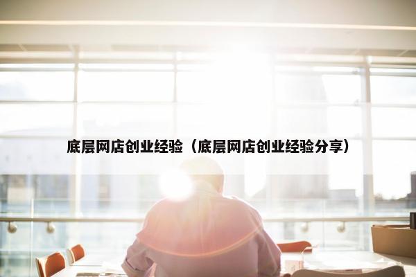 底层网店创业经验（底层网店创业经验分享）