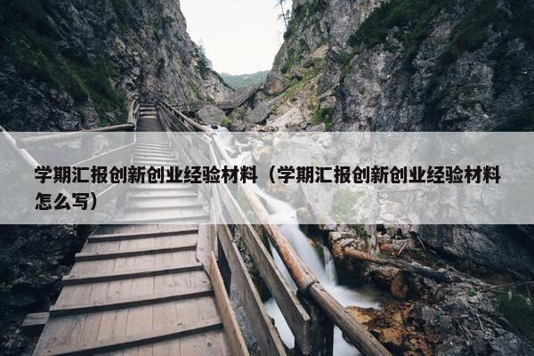 学期汇报创新创业经验材料（学期汇报创新创业经验材料怎么写）