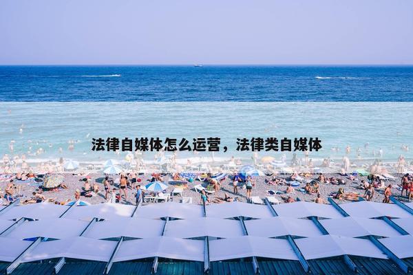 法律自媒体怎么运营，法律类自媒体