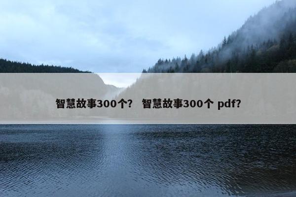 智慧故事300个？ 智慧故事300个 pdf？
