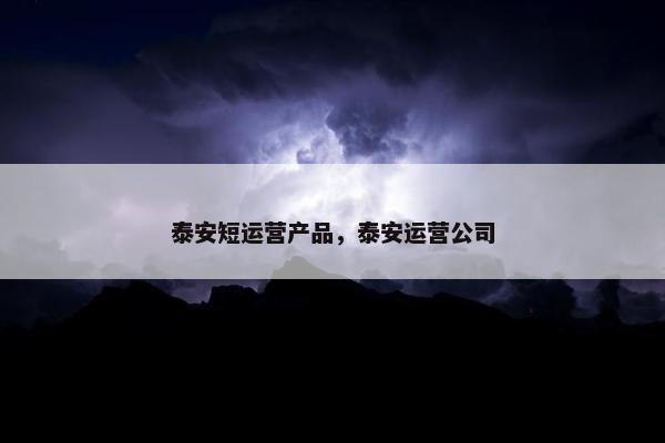 泰安短运营产品，泰安运营公司