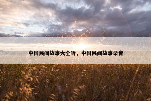 中国民间故事大全听，中国民间故事录音