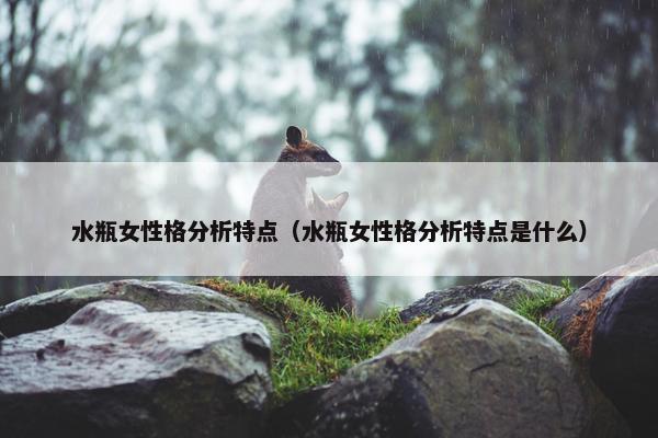 水瓶女性格分析特点（水瓶女性格分析特点是什么）