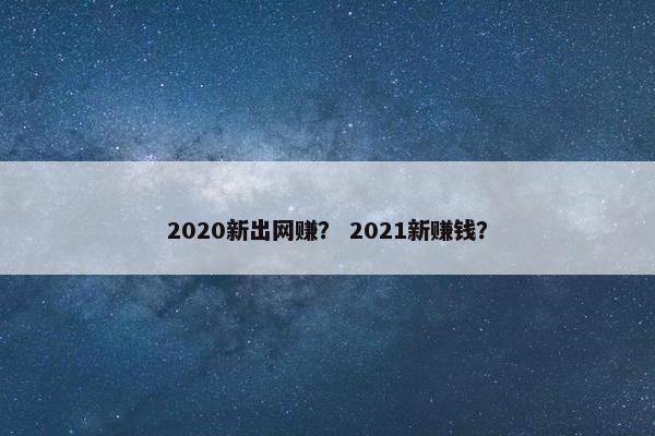 2020新出网赚？ 2021新赚钱？