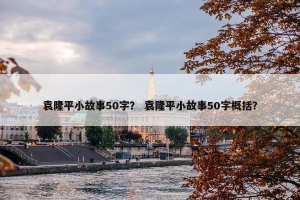 袁隆平小故事50字？ 袁隆平小故事50字概括？