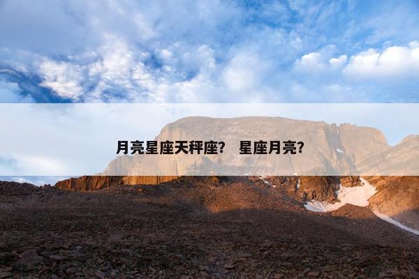 月亮星座天秤座？ 星座月亮？