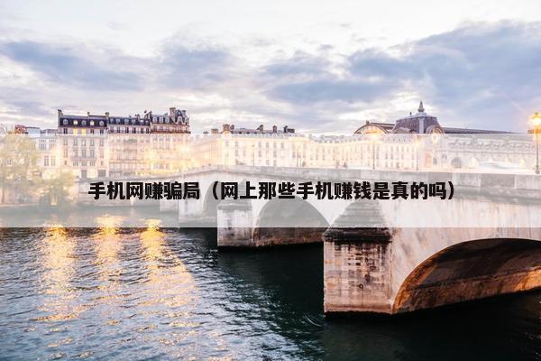 手机网赚骗局（网上那些手机赚钱是真的吗）